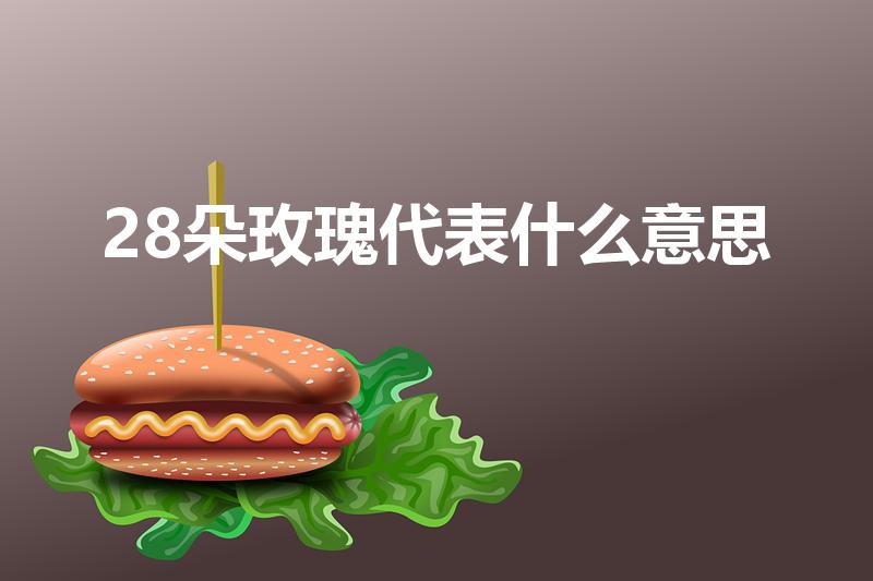 28朵玫瑰代表什么意思（想问下28朵玫瑰代表什么意思 ）