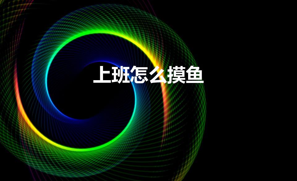 上班怎么摸鱼（如何在上班摸鱼）