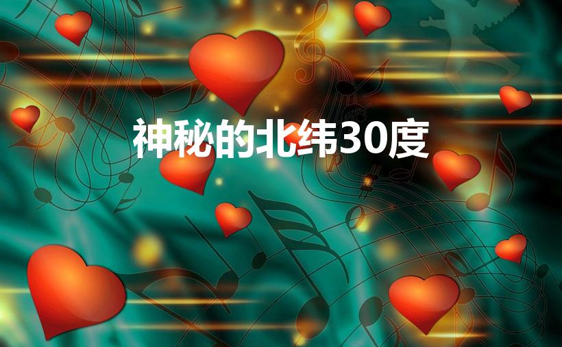 神秘的北纬30度（神秘的北纬30度未解之谜都有哪些）