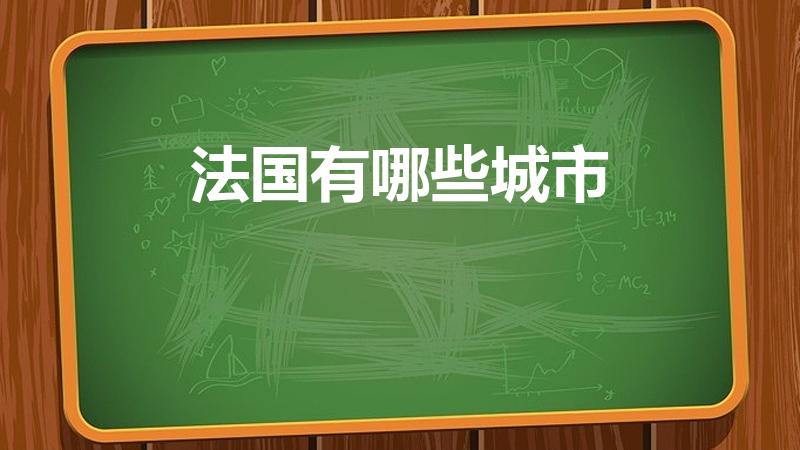 法国有哪些城市（法国有多少个城市每个城市的名字）