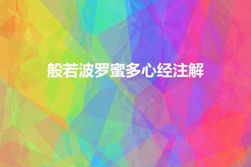 般若波罗蜜多心经注解（般若波罗蜜多心经全文解释）