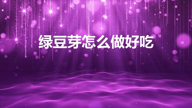 绿豆芽怎么做好吃（豆芽怎么做好吃这三种做法很美味）