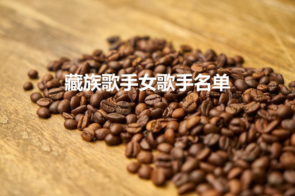 藏族歌手女歌手名单（唱青藏高原的女歌手是谁）