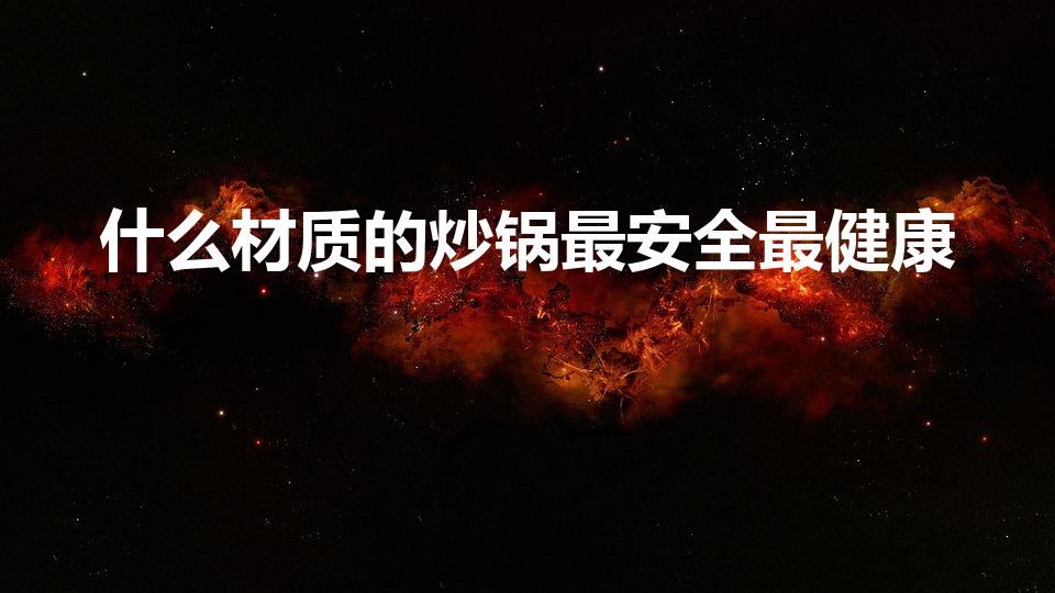 什么材质的炒锅最安全最健康（什么锅炒菜最健康）