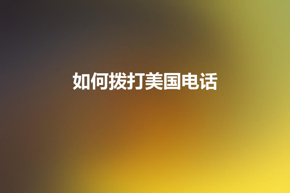 如何拨打美国电话（手机打美国手机怎么打）