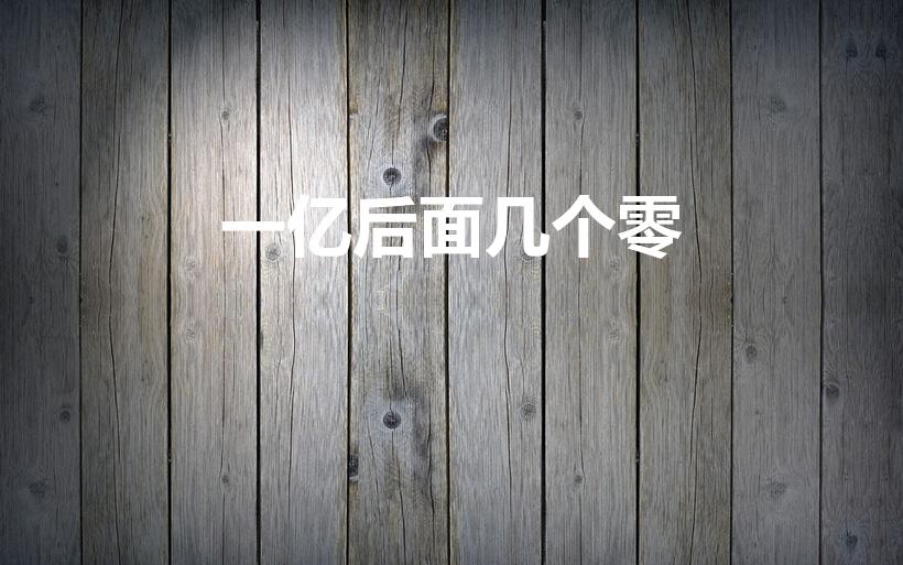 一亿后面几个零（一亿后面有多少个零 一亿后面有几个零）