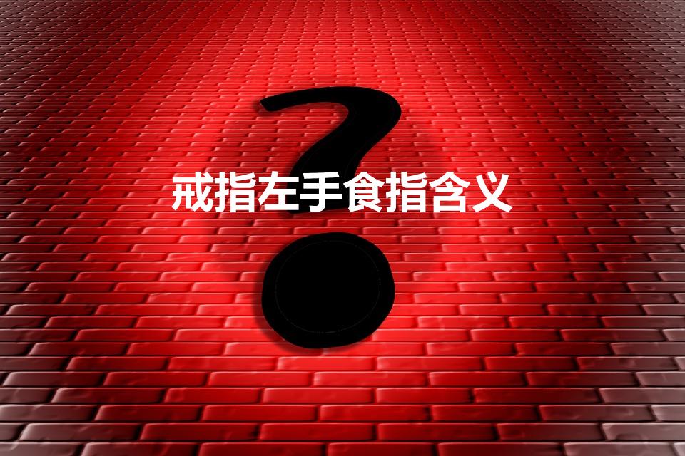 戒指左手食指含义（左手食指戴戒指什么意思）