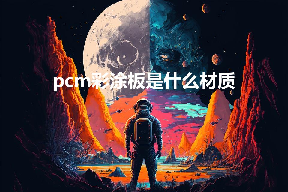 pcm彩涂板是什么材质（PCM是什么材料）