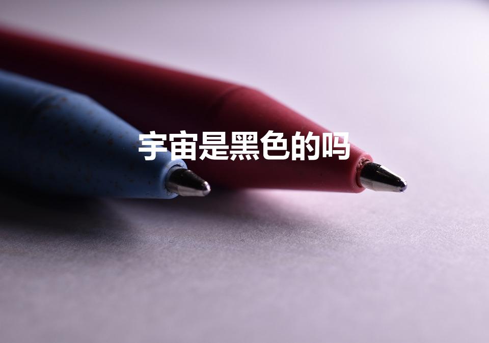 宇宙是黑色的吗（宇宙为什么是黑色的）