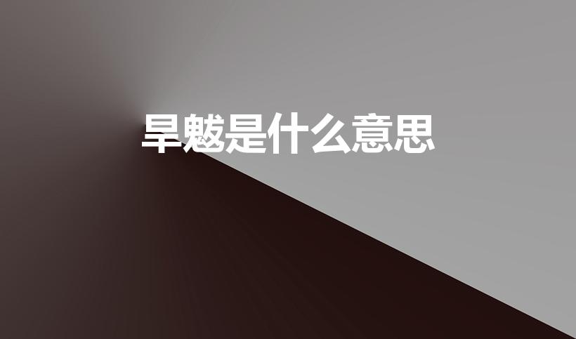 旱魃是什么意思（【旱魃】的意思是什么【旱魃】是什么意思）