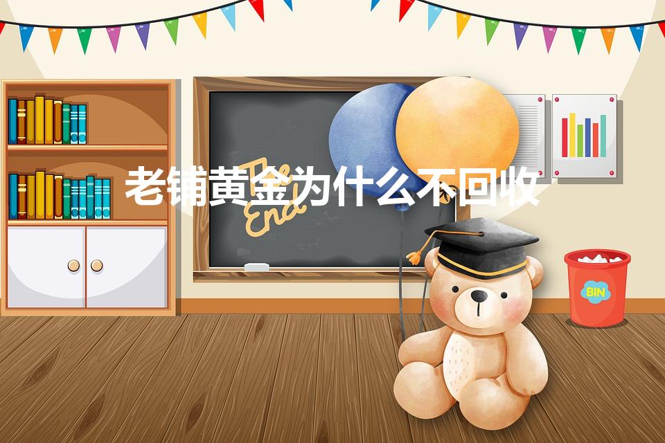 老铺黄金为什么不回收（为什么金店的黄金首饰不回收）