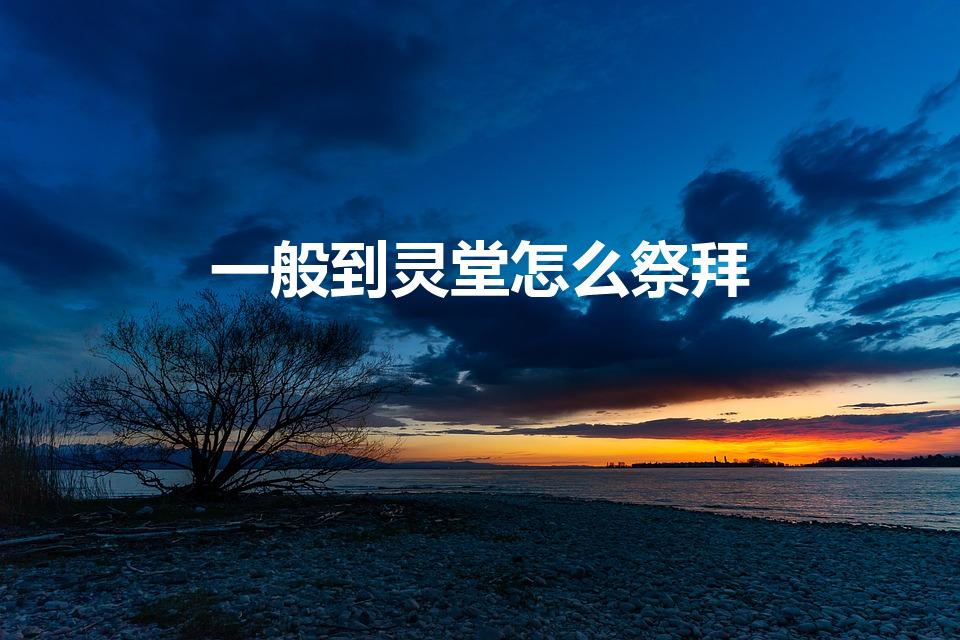 一般到灵堂怎么祭拜（隔辈老人去世在灵堂怎么拜）