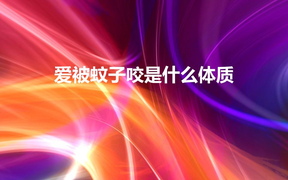 爱被蚊子咬是什么体质