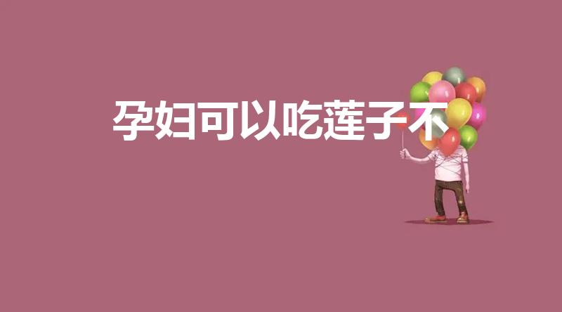 孕妇可以吃莲子不（怀孕能不能吃莲子 - 百度宝宝知道）