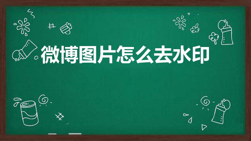 微博图片怎么去水印（新浪微博怎么取消图片水印）