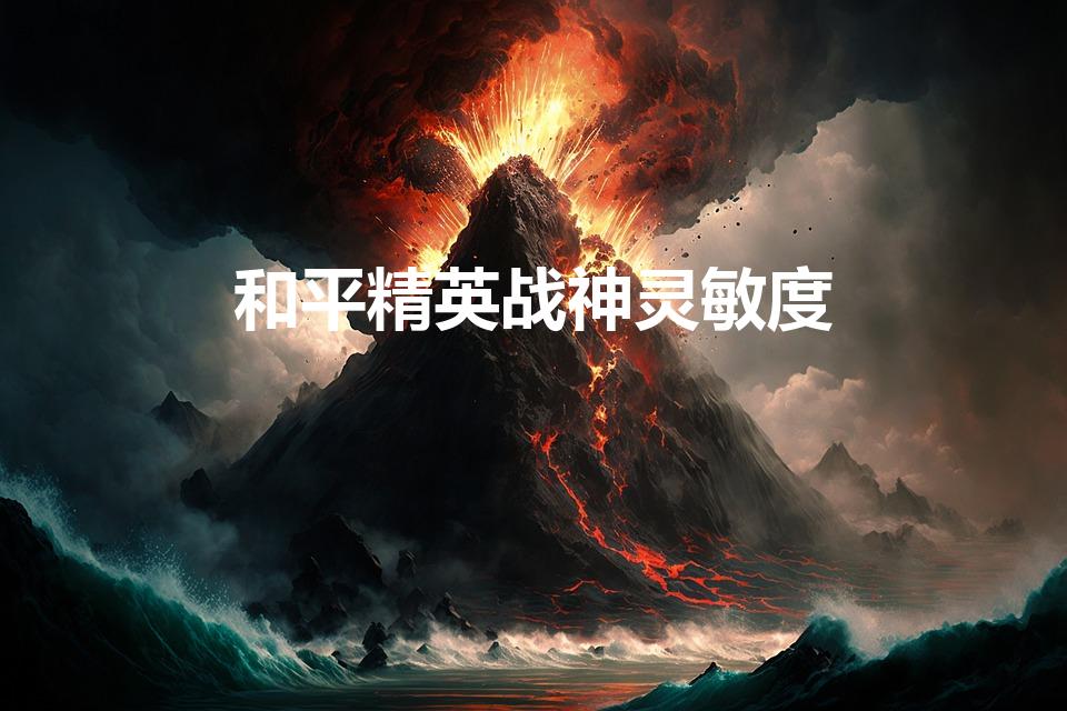 和平精英战神灵敏度（和平精英最稳灵敏度）