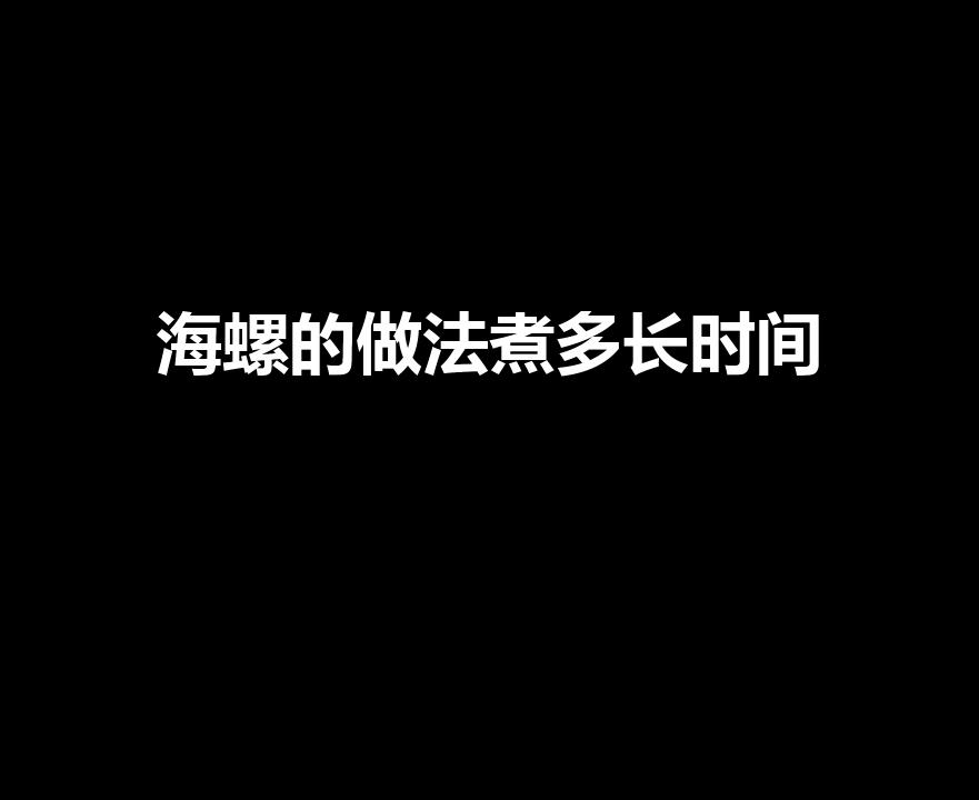 海螺的做法煮多长时间（海螺需要煮多久）