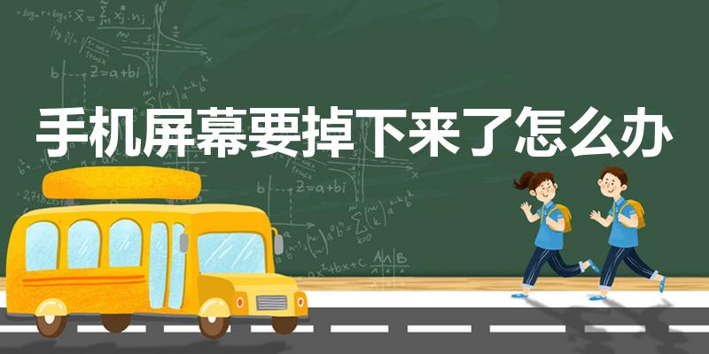 手机屏幕要掉下来了怎么办（手机屏幕快掉了怎么办）