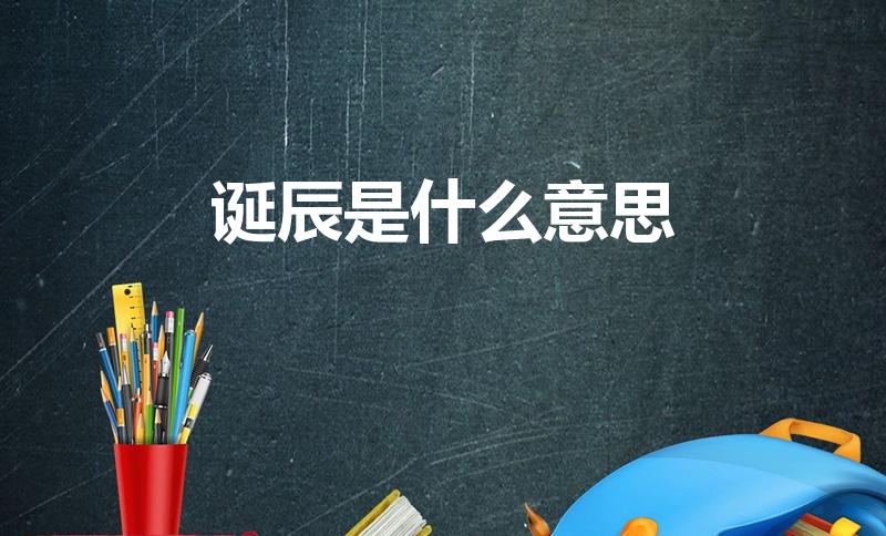 诞辰是什么意思（诞辰是什么意思是什么 诞辰的出处）