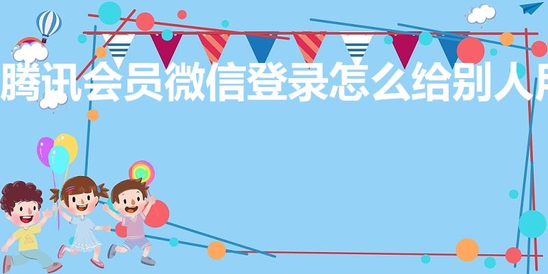 腾讯会员微信登录怎么给别人用