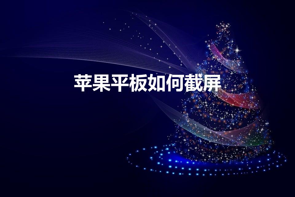 苹果平板如何截屏（如何用苹果平板电脑截屏）