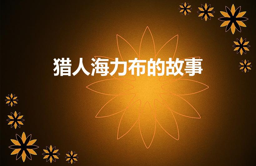 猎人海力布的故事（猎人海力布主要讲了一个什么故事）