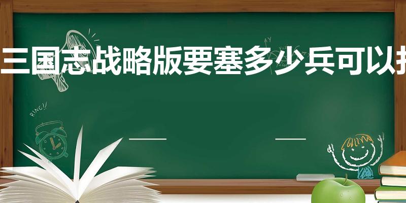 三国志战略版要塞多少兵可以打