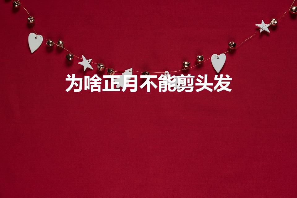 为啥正月不能剪头发（为什么正月不能理发）