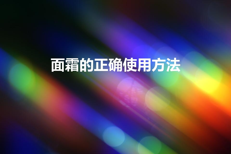 面霜的正确使用方法（面霜怎么用才正确方法）