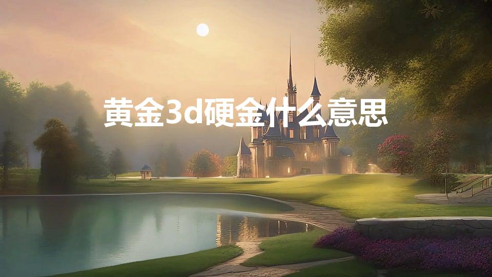 黄金3d硬金什么意思（3d硬金到底是什么）