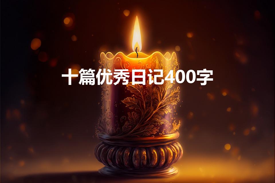 十篇优秀日记400字（日记大全400字以上10篇）