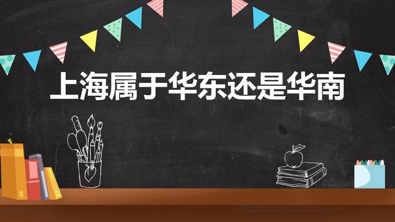 上海属于华东还是华南（上海是属于华南,华东还是华中地区）