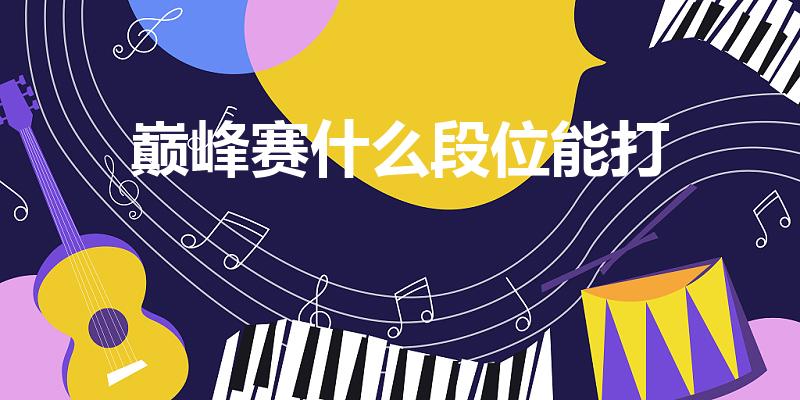 巅峰赛什么段位能打（王者荣耀巅峰赛什么条件能打）