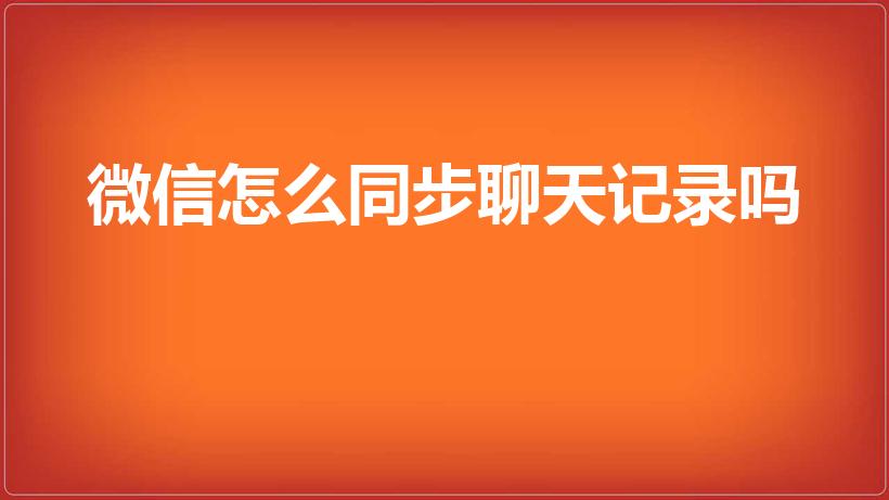 微信怎么同步聊天记录吗（微信同步消息怎么弄）