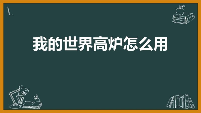我的世界高炉怎么用（我的世界高炉有什么用）