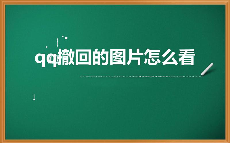 qq撤回的图片怎么看（如何查看qq上对方撤回的图片）