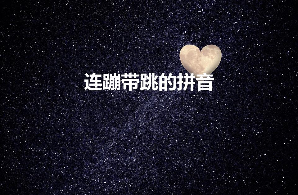 连蹦带跳的拼音（连蹦带跳的意思）
