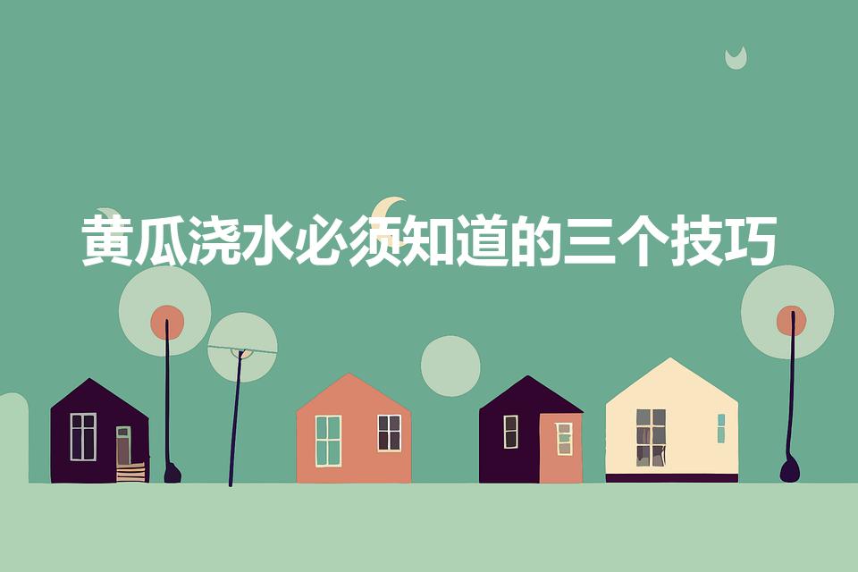 黄瓜浇水必须知道的三个技巧（黄瓜怎么浇水才合理）