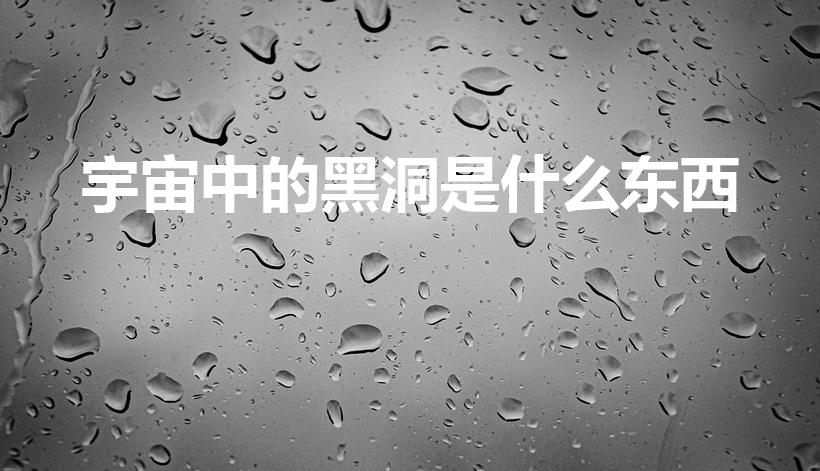 宇宙中的黑洞是什么东西（黑洞是什么东西里面有什么）