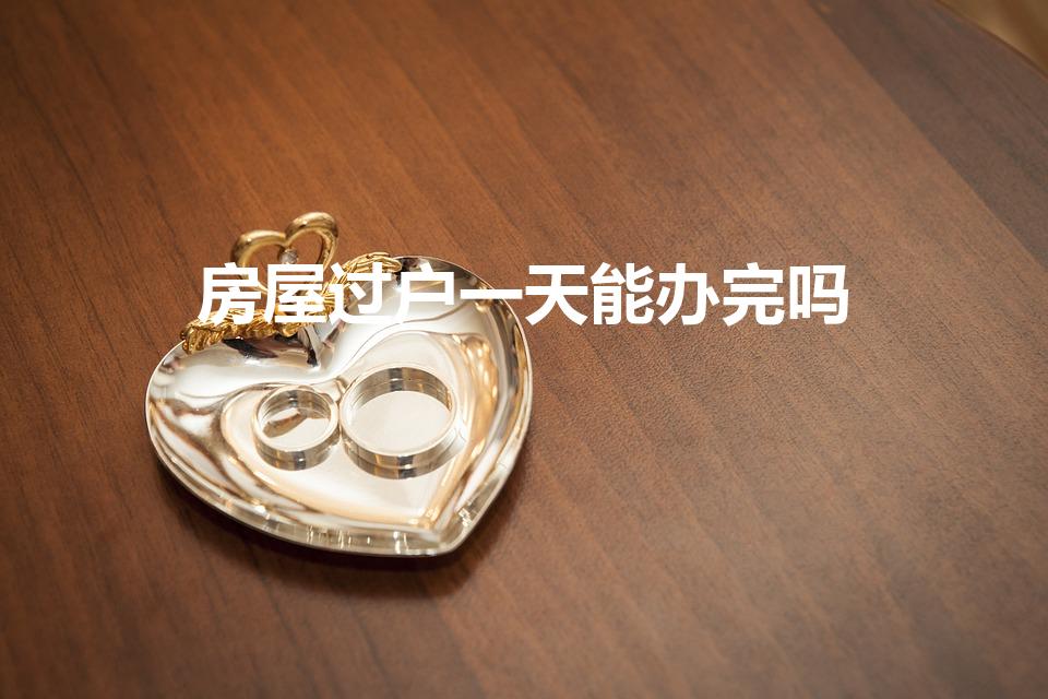 房屋过户一天能办完吗