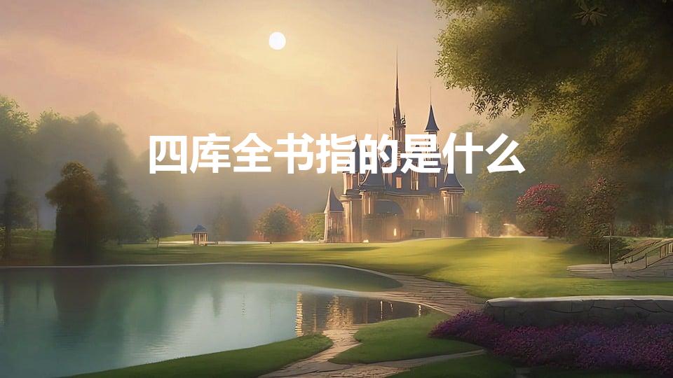 四库全书指的是什么（四库全书是哪四库）