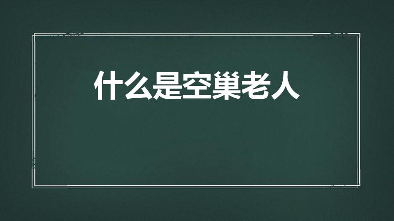 什么是空巢老人（什么样才算空巢老人）