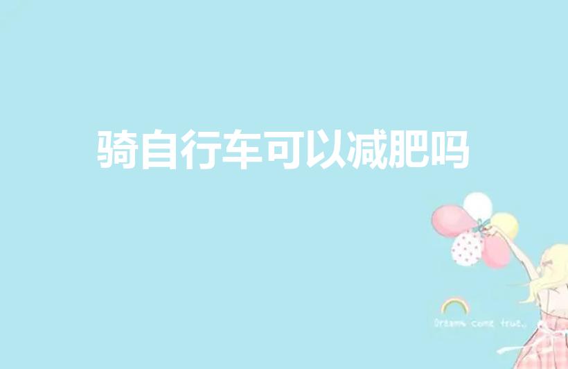 骑自行车可以减肥吗（骑自行车不累能减肥么）