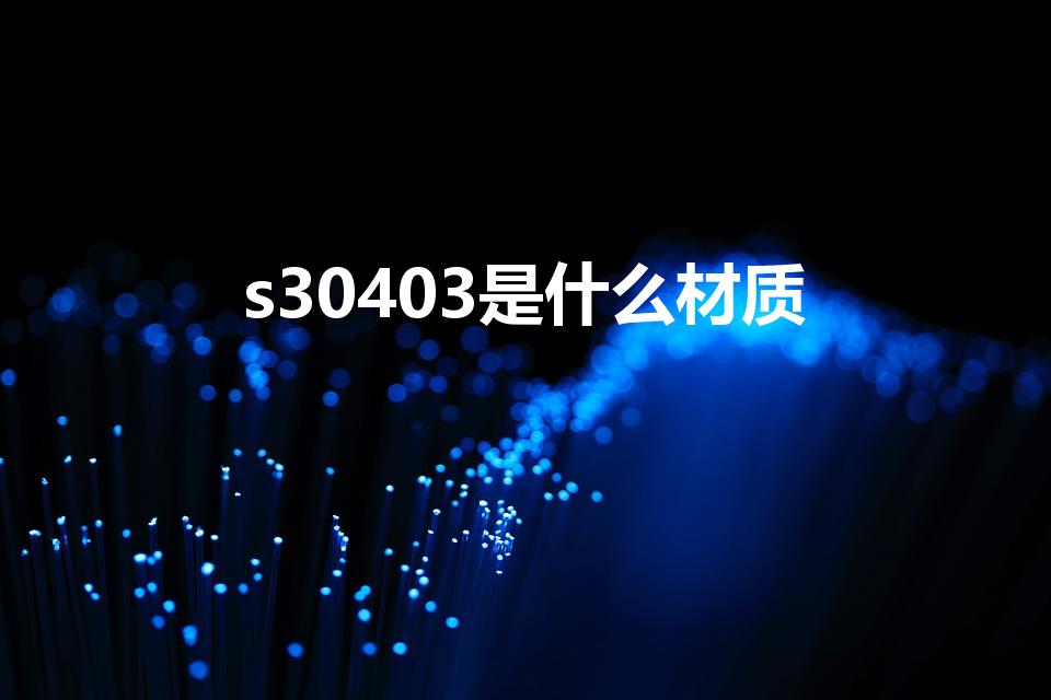 s30403是什么材质（无缝钢管s30403是什么材质）