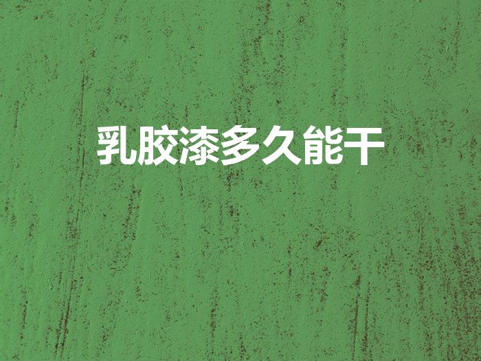 乳胶漆多久能干（墙面刷乳胶漆,全部刷完后多久能干啊）