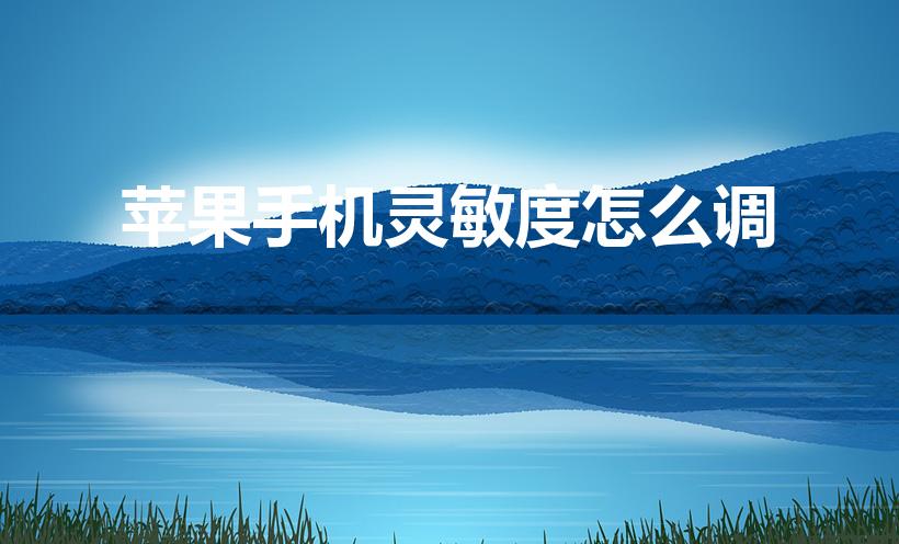 苹果手机灵敏度怎么调（苹果手机触屏不灵敏怎么调整）