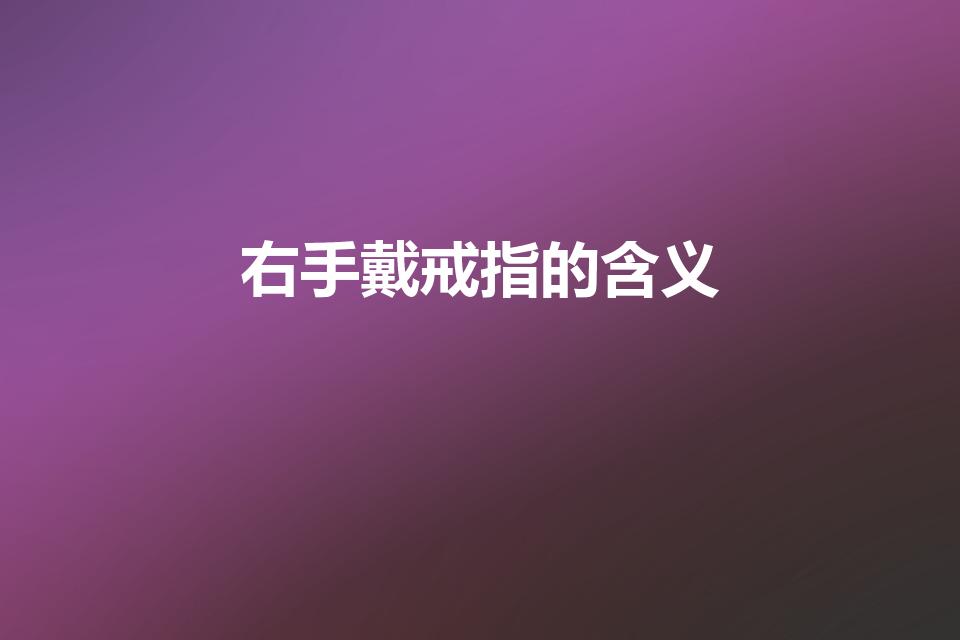 右手戴戒指的含义（右手戒指戴法和意义）