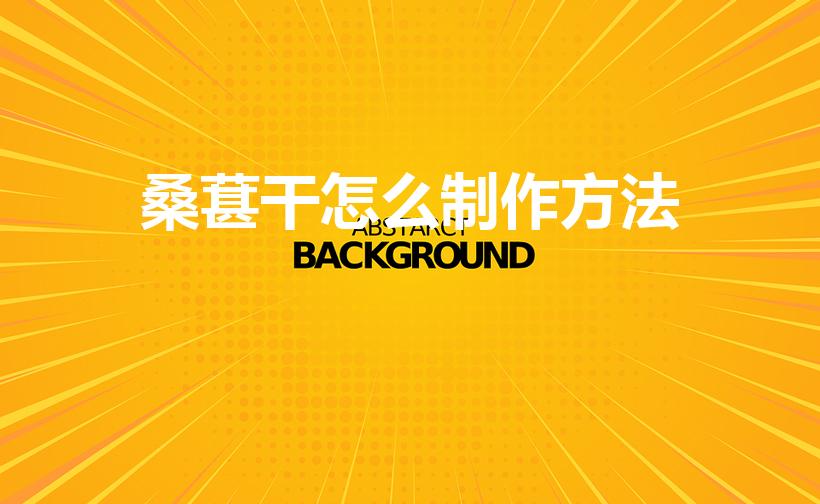 桑葚干怎么制作方法（如何把桑葚晒干的方法）