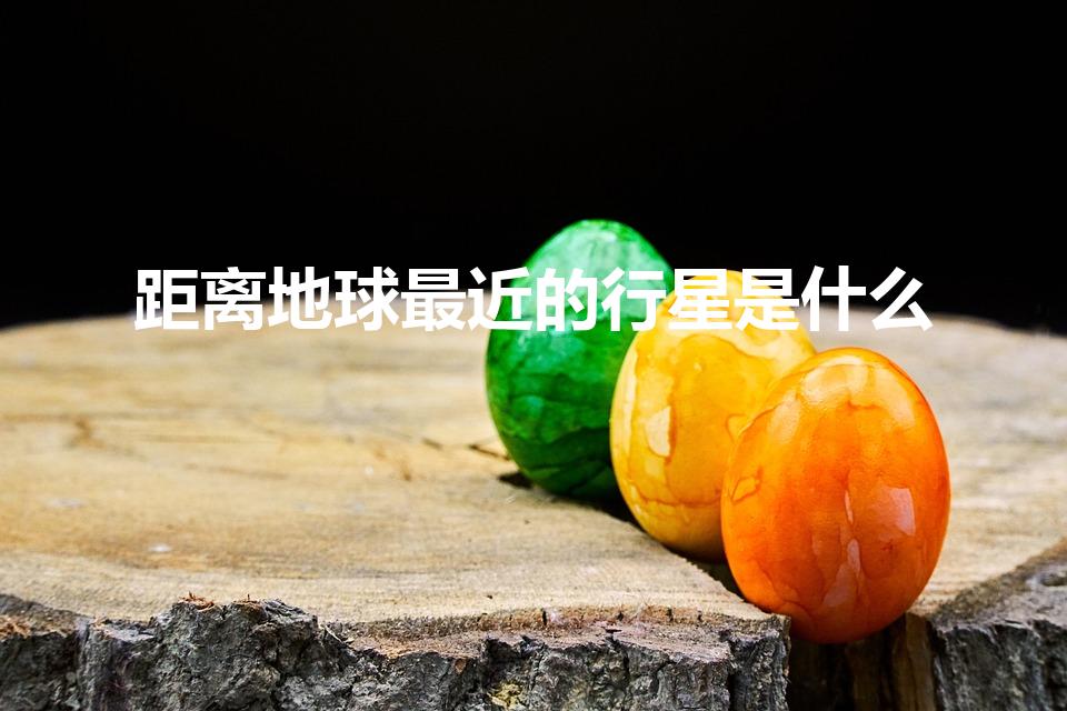 距离地球最近的行星是什么（距离地球最近的行星）