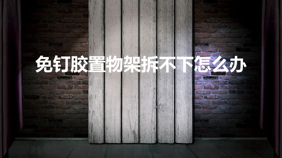免钉胶置物架拆不下怎么办（免钉胶置物架怎么拆除）
